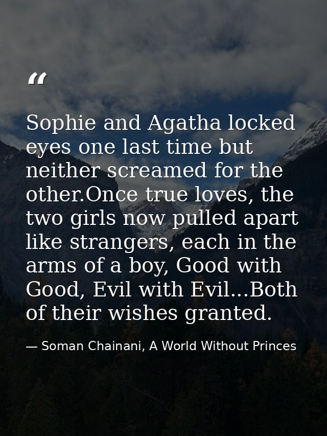 Sophie and Agatha locked eyes one last time but neither screamed for the other.Once true loves, the two girls now pulled — Soman Chainani, A World Without Princes