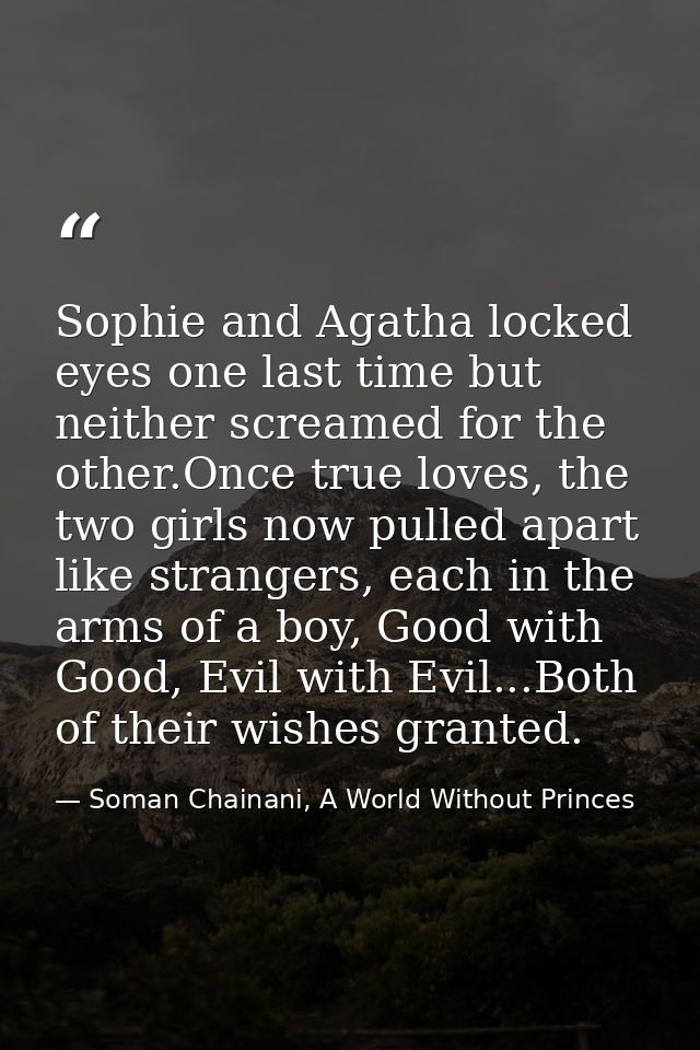 Sophie and Agatha locked eyes one last time but neither screamed for the other.Once true loves, the two girls now pulled — Soman Chainani, A World Without Princes