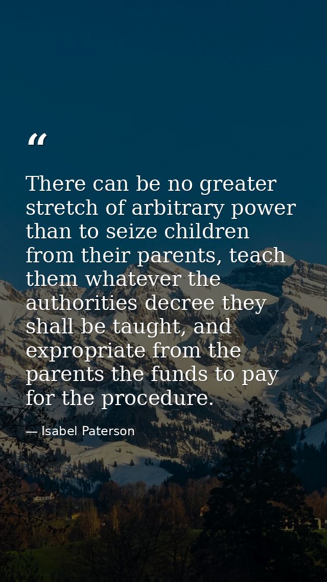 There can be no greater stretch of arbitrary power than to seize children from their parents, teach them whatever the au — Isabel Paterson