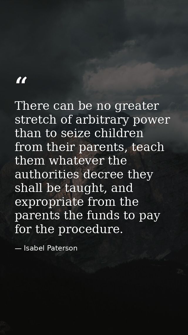 There can be no greater stretch of arbitrary power than to seize children from their parents, teach them whatever the au — Isabel Paterson