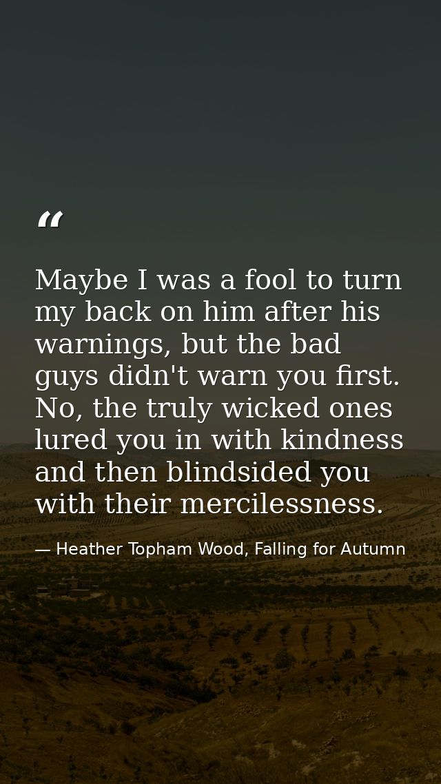 Maybe I was a fool to turn my back on him after his warnings, but the bad guys didn't warn you first. No, the truly wick — Heather Topham Wood, Falling for Autumn