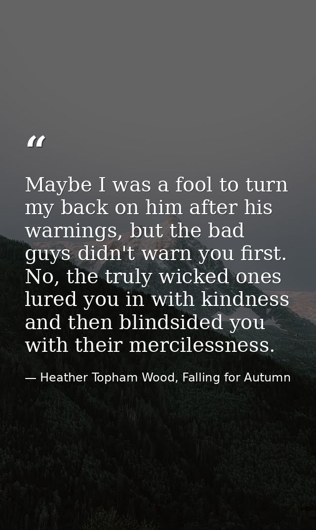 Maybe I was a fool to turn my back on him after his warnings, but the bad guys didn't warn you first. No, the truly wick — Heather Topham Wood, Falling for Autumn