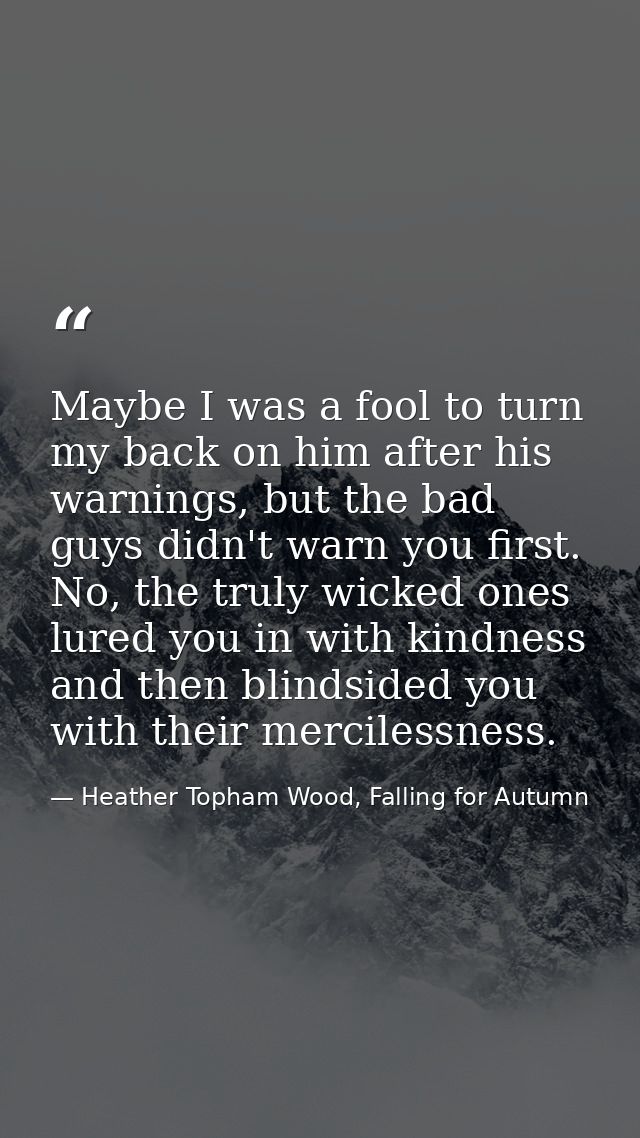 Maybe I was a fool to turn my back on him after his warnings, but the bad guys didn't warn you first. No, the truly wick — Heather Topham Wood, Falling for Autumn