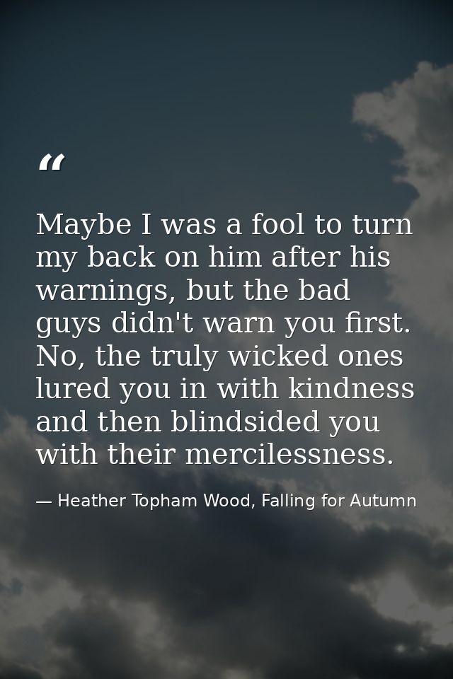 Maybe I was a fool to turn my back on him after his warnings, but the bad guys didn't warn you first. No, the truly wick — Heather Topham Wood, Falling for Autumn