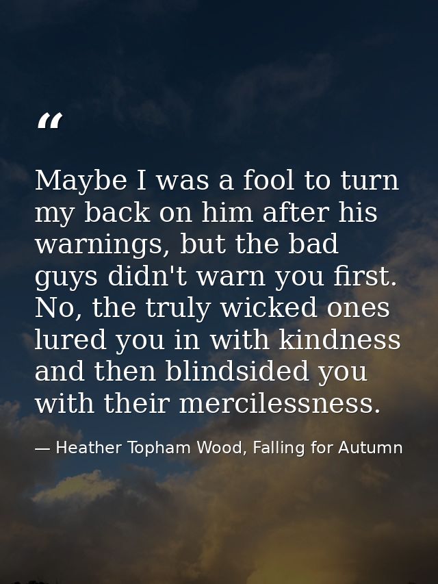 Maybe I was a fool to turn my back on him after his warnings, but the bad guys didn't warn you first. No, the truly wick — Heather Topham Wood, Falling for Autumn
