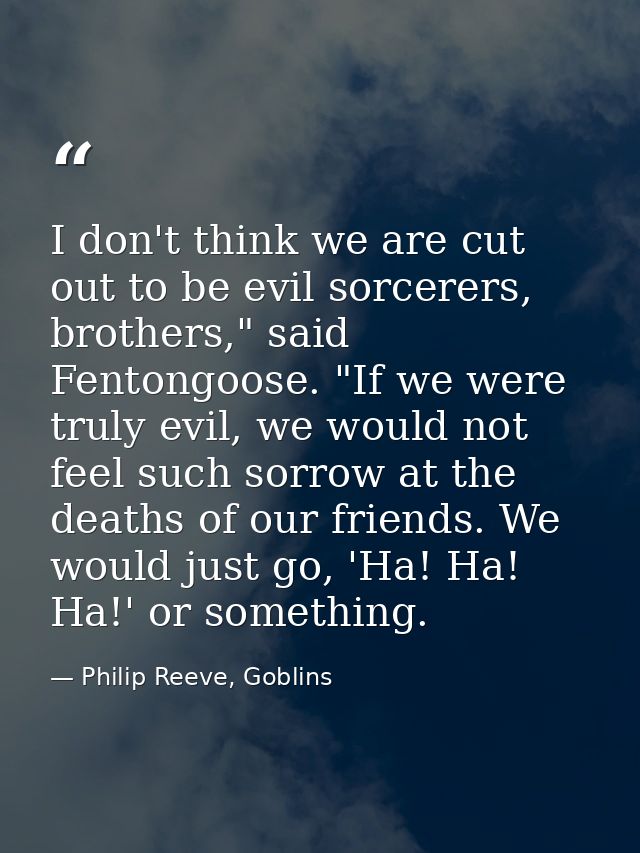 I don't think we are cut out to be evil sorcerers, brothers," said Fentongoose. "If we were truly evil, we would not fee — Philip Reeve, Goblins