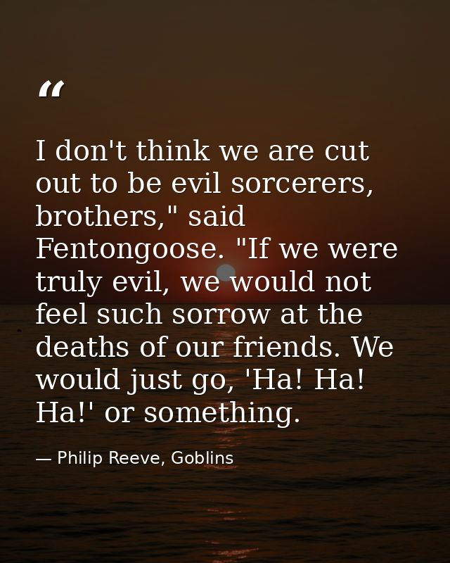 I don't think we are cut out to be evil sorcerers, brothers," said Fentongoose. "If we were truly evil, we would not fee — Philip Reeve, Goblins