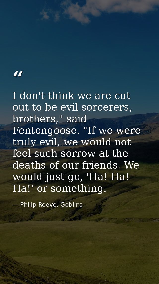 I don't think we are cut out to be evil sorcerers, brothers," said Fentongoose. "If we were truly evil, we would not fee — Philip Reeve, Goblins