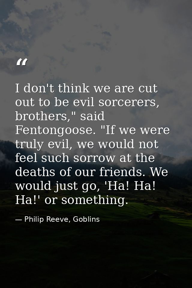 I don't think we are cut out to be evil sorcerers, brothers," said Fentongoose. "If we were truly evil, we would not fee — Philip Reeve, Goblins