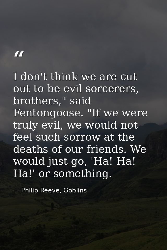 I don't think we are cut out to be evil sorcerers, brothers," said Fentongoose. "If we were truly evil, we would not fee — Philip Reeve, Goblins