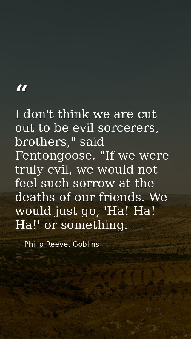 I don't think we are cut out to be evil sorcerers, brothers," said Fentongoose. "If we were truly evil, we would not fee — Philip Reeve, Goblins