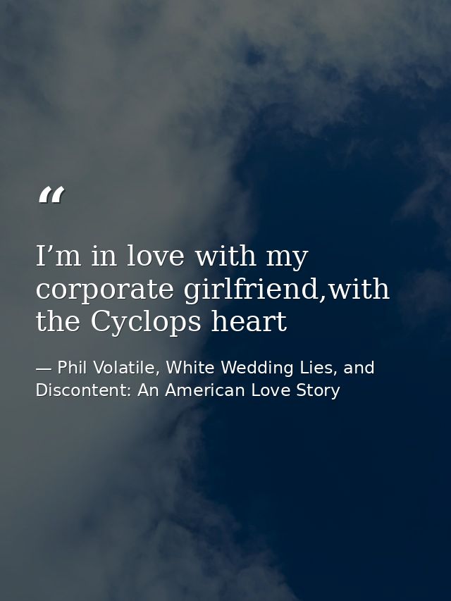 I’m in love with my corporate girlfriend,with the Cyclops heart — Phil Volatile, White Wedding Lies, and Discontent: An American Love Story