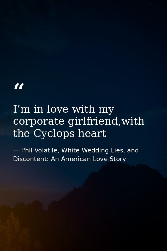 I’m in love with my corporate girlfriend,with the Cyclops heart — Phil Volatile, White Wedding Lies, and Discontent: An American Love Story