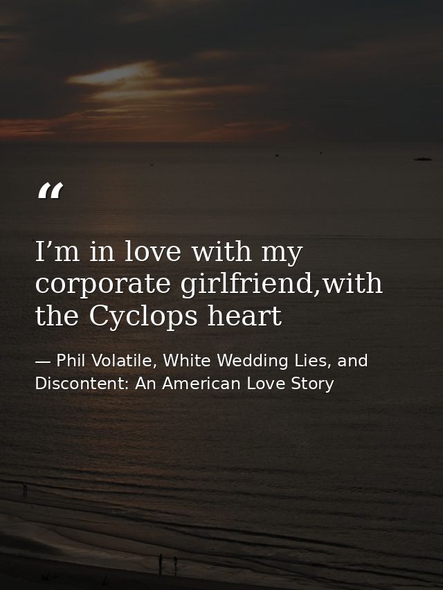 I’m in love with my corporate girlfriend,with the Cyclops heart — Phil Volatile, White Wedding Lies, and Discontent: An American Love Story