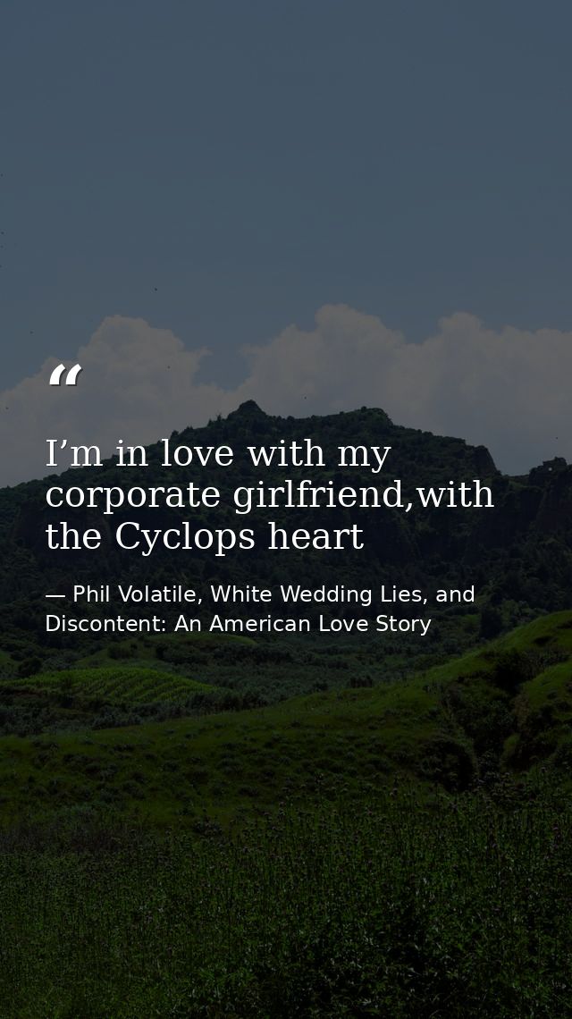 I’m in love with my corporate girlfriend,with the Cyclops heart — Phil Volatile, White Wedding Lies, and Discontent: An American Love Story