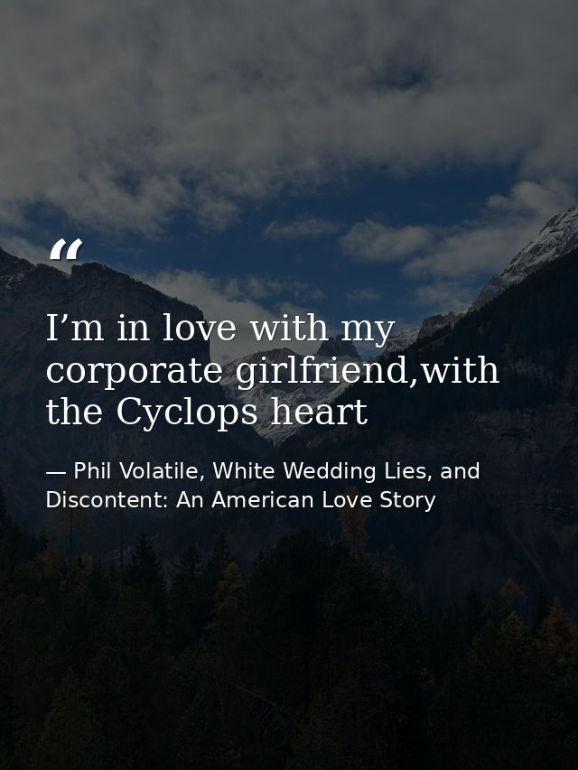 I’m in love with my corporate girlfriend,with the Cyclops heart — Phil Volatile, White Wedding Lies, and Discontent: An American Love Story