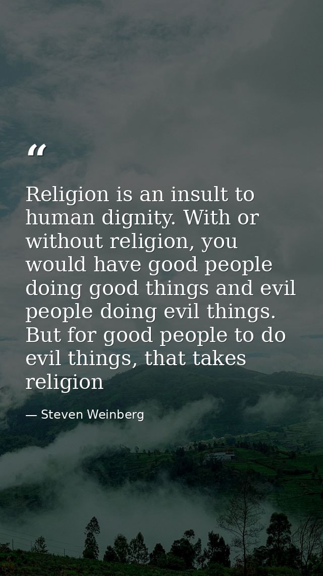 Religion is an insult to human dignity. With or without religion, you would have good people doing good things and evil  — Steven Weinberg