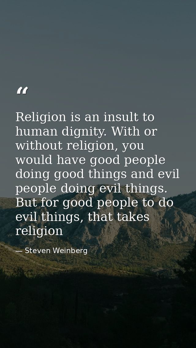 Religion is an insult to human dignity. With or without religion, you would have good people doing good things and evil  — Steven Weinberg