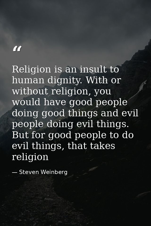 Religion is an insult to human dignity. With or without religion, you would have good people doing good things and evil  — Steven Weinberg