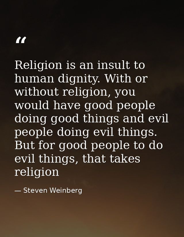 Religion is an insult to human dignity. With or without religion, you would have good people doing good things and evil  — Steven Weinberg