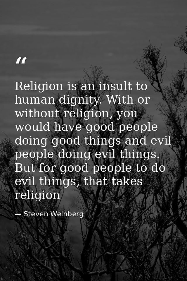 Religion is an insult to human dignity. With or without religion, you would have good people doing good things and evil  — Steven Weinberg