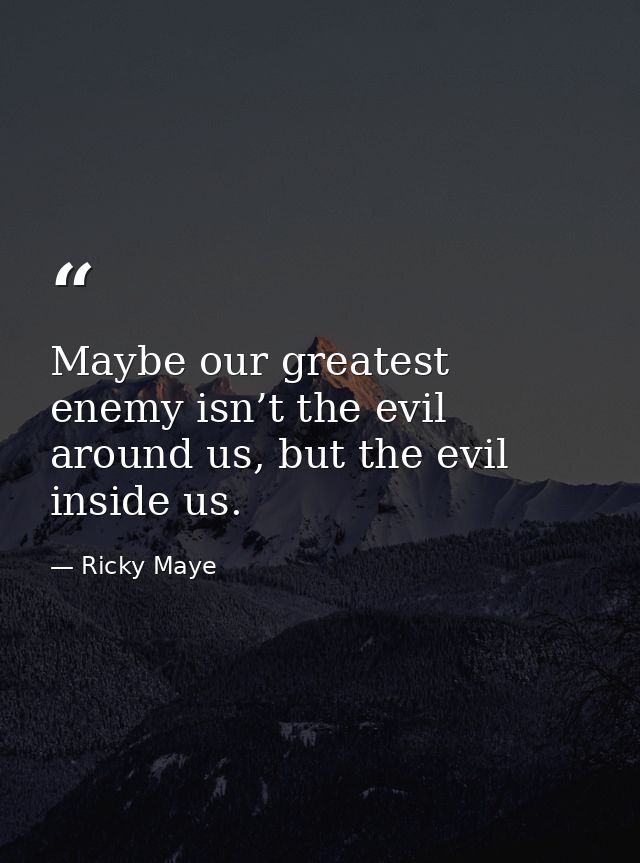 Maybe our greatest enemy isn’t the evil around us, but the evil inside us. — Ricky Maye