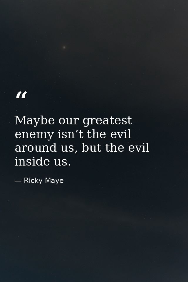 Maybe our greatest enemy isn’t the evil around us, but the evil inside us. — Ricky Maye