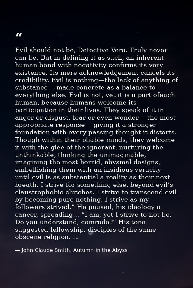 Evil should not be, Detective Vera. Truly never can be. But in defining it as such, an inherent human bond with negativi — John Claude Smith, Autumn in the Abyss