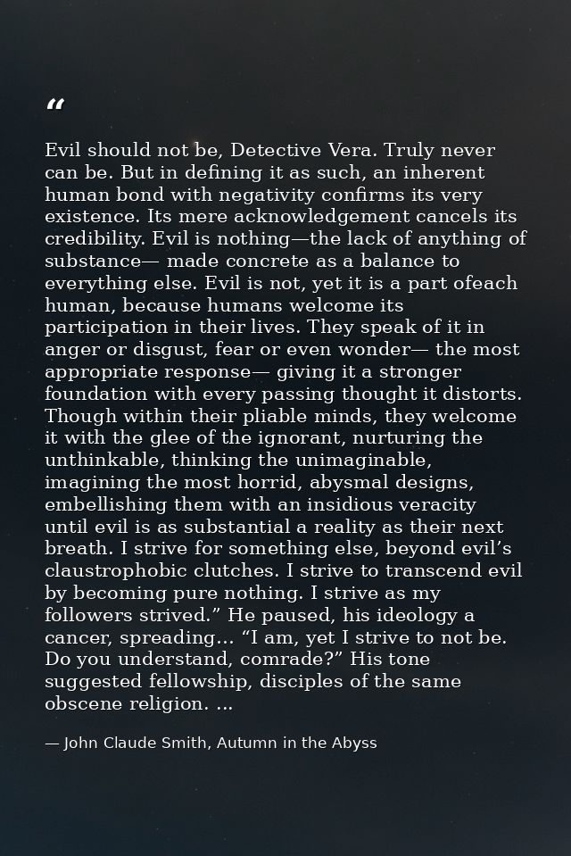 Evil should not be, Detective Vera. Truly never can be. But in defining it as such, an inherent human bond with negativi — John Claude Smith, Autumn in the Abyss
