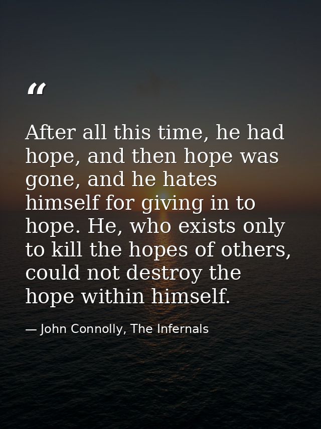 After all this time, he had hope, and then hope was gone, and he hates himself for giving in to hope. He, who exists onl — John Connolly, The Infernals
