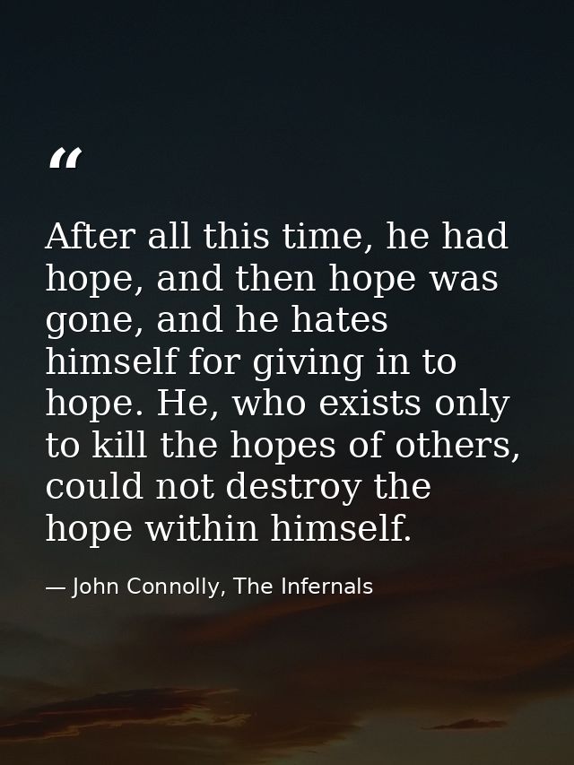 After all this time, he had hope, and then hope was gone, and he hates himself for giving in to hope. He, who exists onl — John Connolly, The Infernals
