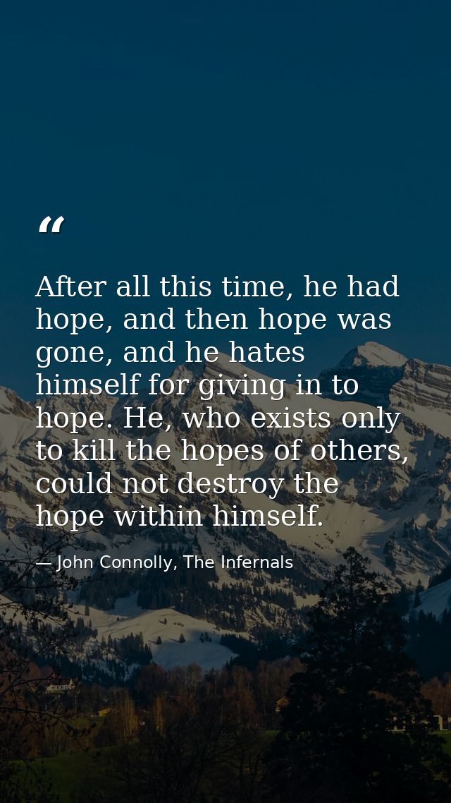After all this time, he had hope, and then hope was gone, and he hates himself for giving in to hope. He, who exists onl — John Connolly, The Infernals
