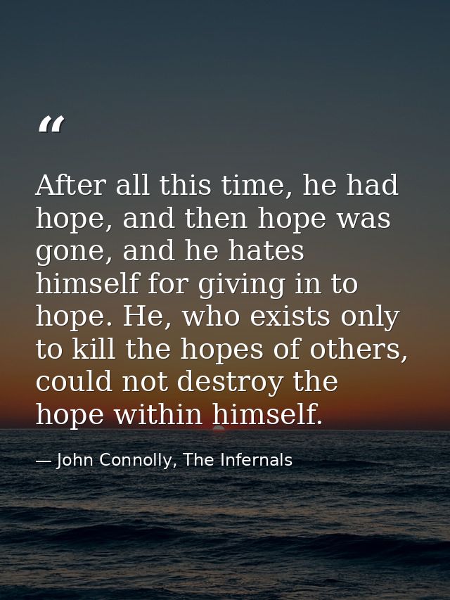 After all this time, he had hope, and then hope was gone, and he hates himself for giving in to hope. He, who exists onl — John Connolly, The Infernals