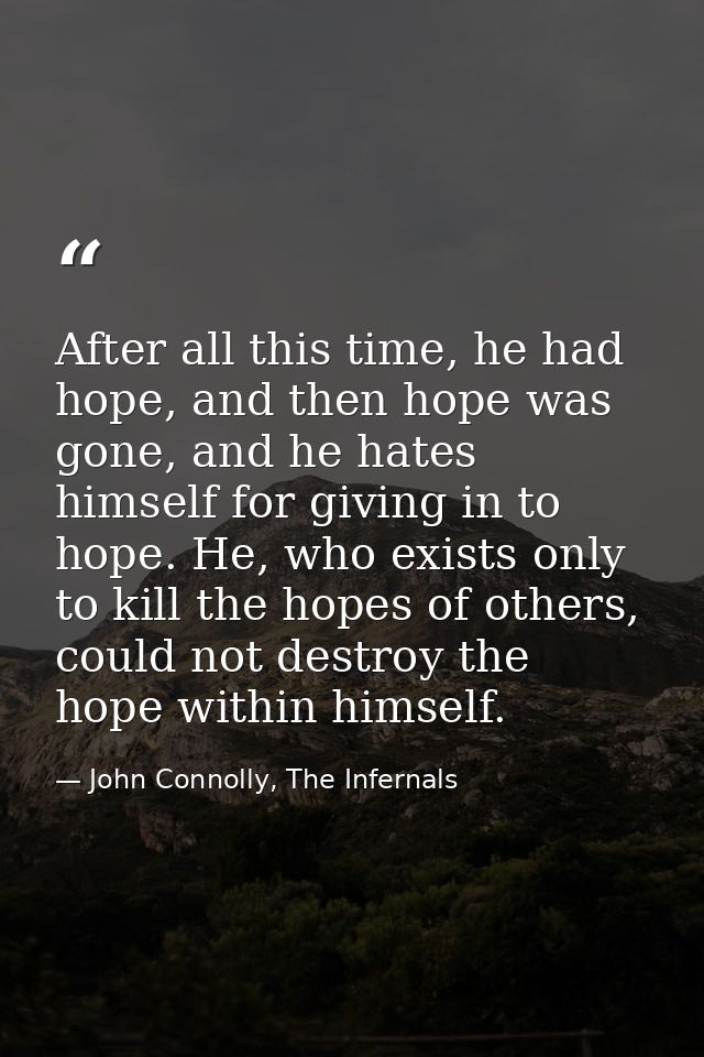 After all this time, he had hope, and then hope was gone, and he hates himself for giving in to hope. He, who exists onl — John Connolly, The Infernals