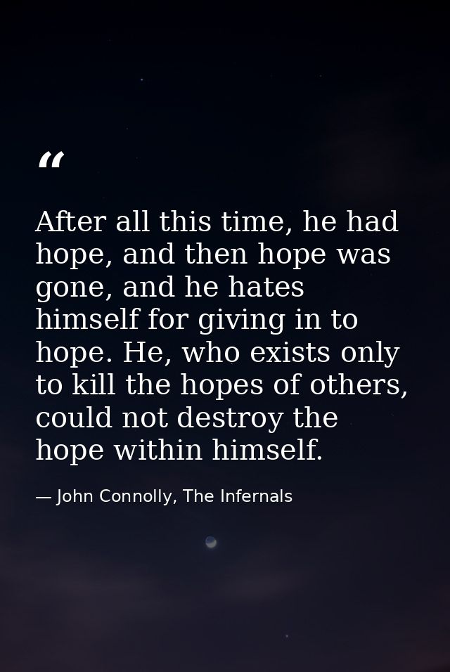 After all this time, he had hope, and then hope was gone, and he hates himself for giving in to hope. He, who exists onl — John Connolly, The Infernals