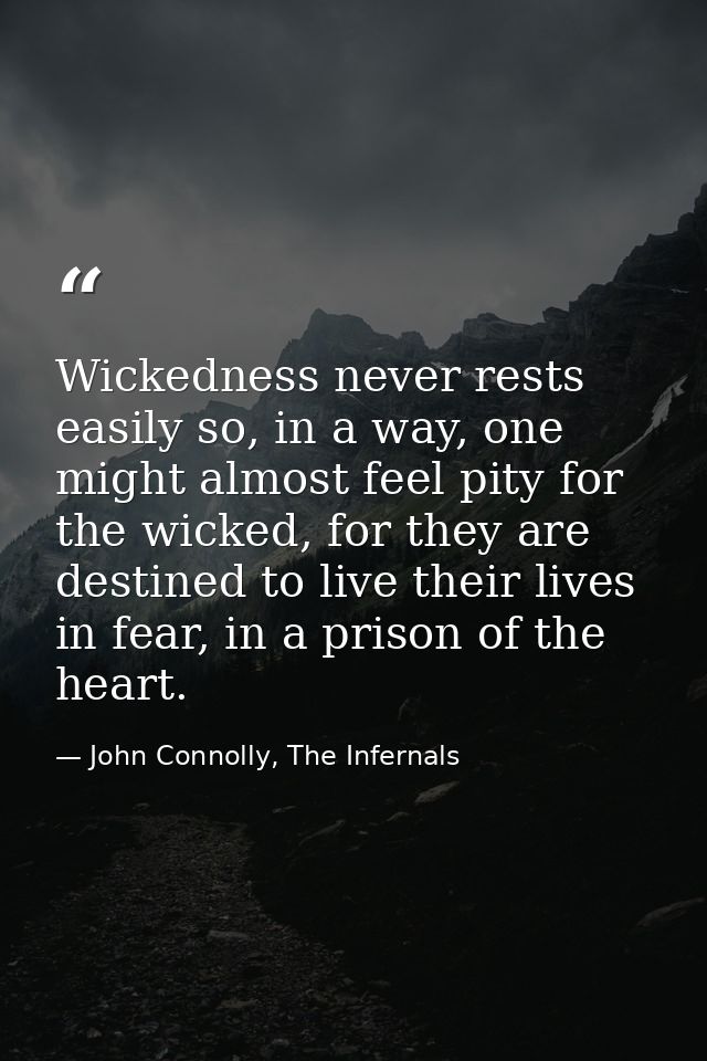 Wickedness never rests easily so, in a way, one might almost feel pity for the wicked, for they are destined to live the — John Connolly, The Infernals