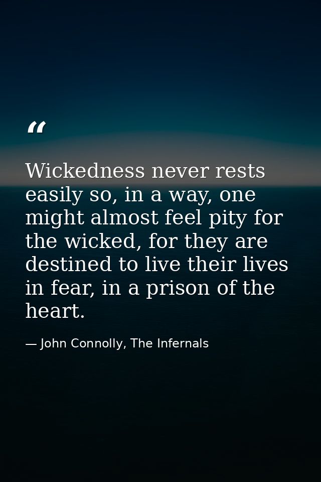 Wickedness never rests easily so, in a way, one might almost feel pity for the wicked, for they are destined to live the — John Connolly, The Infernals