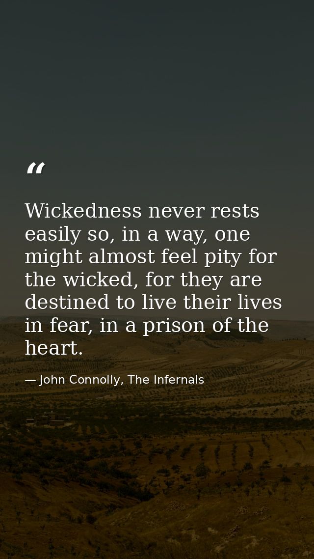 Wickedness never rests easily so, in a way, one might almost feel pity for the wicked, for they are destined to live the — John Connolly, The Infernals