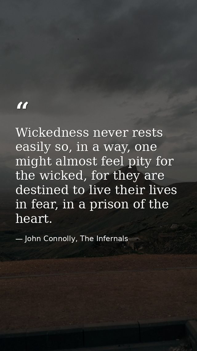 Wickedness never rests easily so, in a way, one might almost feel pity for the wicked, for they are destined to live the — John Connolly, The Infernals