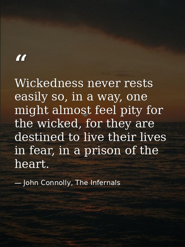 Wickedness never rests easily so, in a way, one might almost feel pity for the wicked, for they are destined to live the — John Connolly, The Infernals