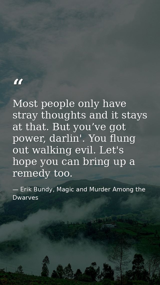 Most people only have stray thoughts and it stays at that. But you’ve got power, darlin'. You flung out walking evil. Le — Erik Bundy, Magic and Murder Among the Dwarves