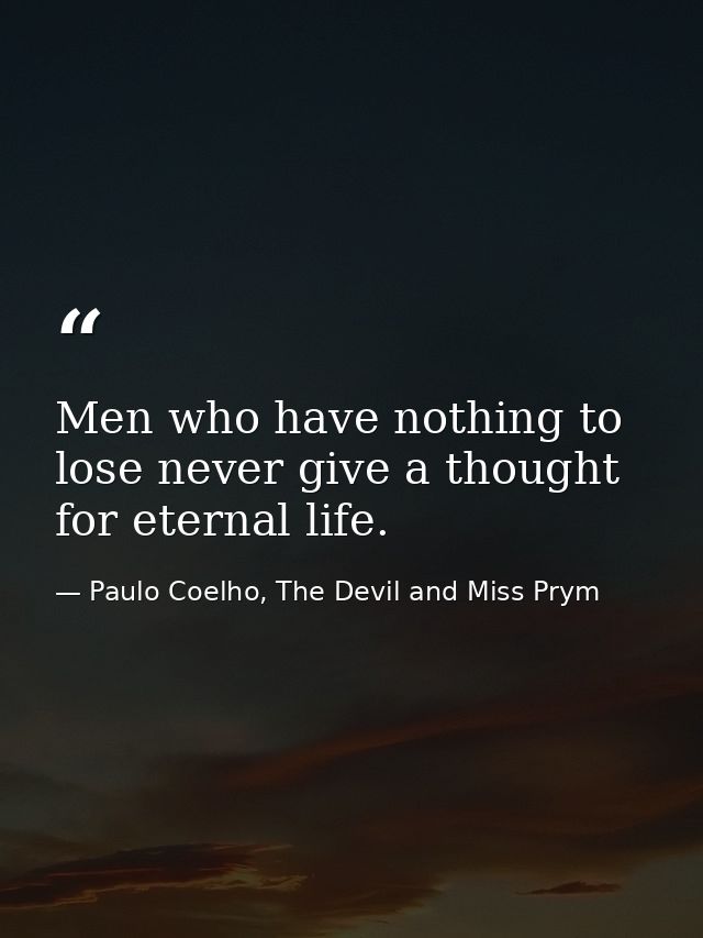 Men who have nothing to lose never give a thought for eternal life. — Paulo Coelho, The Devil and Miss Prym