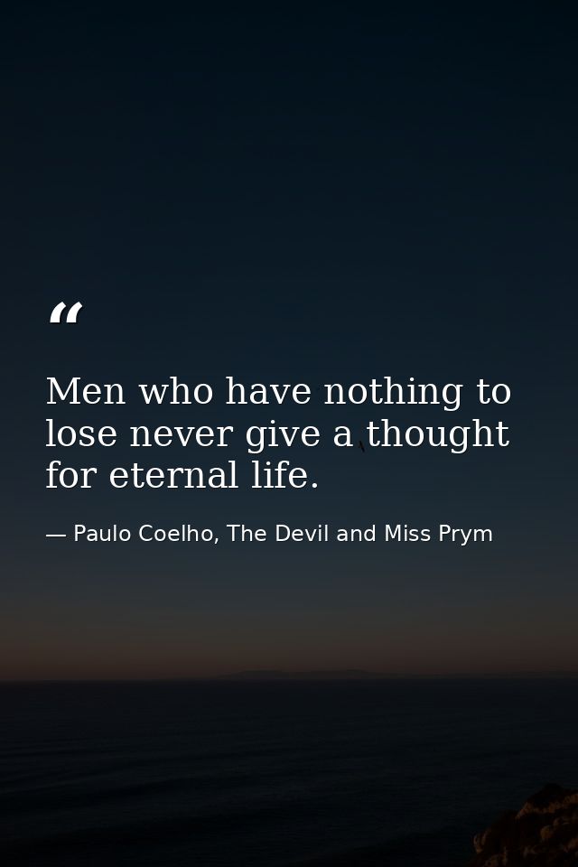 Men who have nothing to lose never give a thought for eternal life. — Paulo Coelho, The Devil and Miss Prym