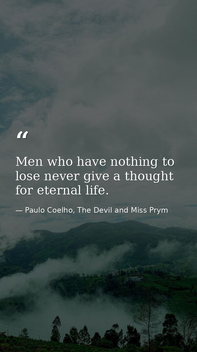 Men who have nothing to lose never give a thought for eternal life. — Paulo Coelho, The Devil and Miss Prym