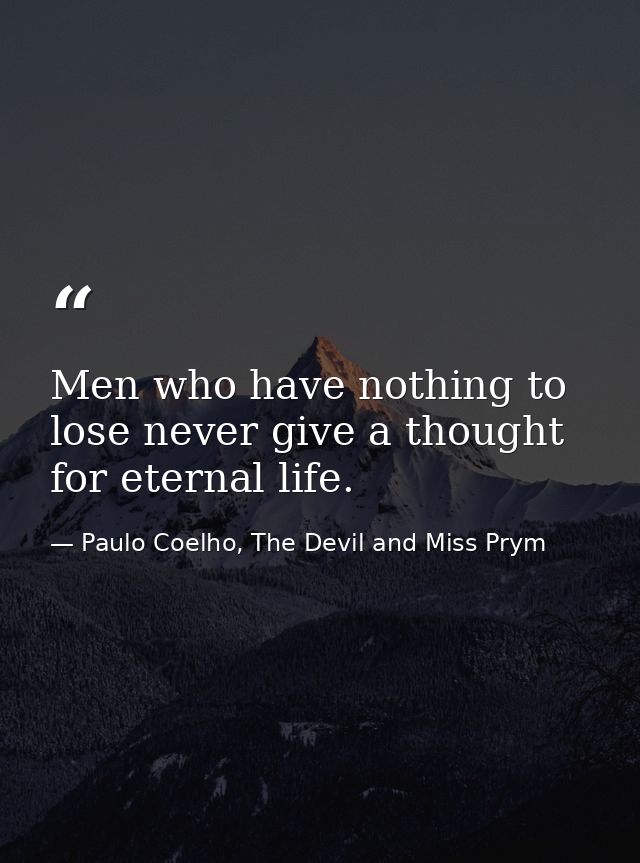 Men who have nothing to lose never give a thought for eternal life. — Paulo Coelho, The Devil and Miss Prym
