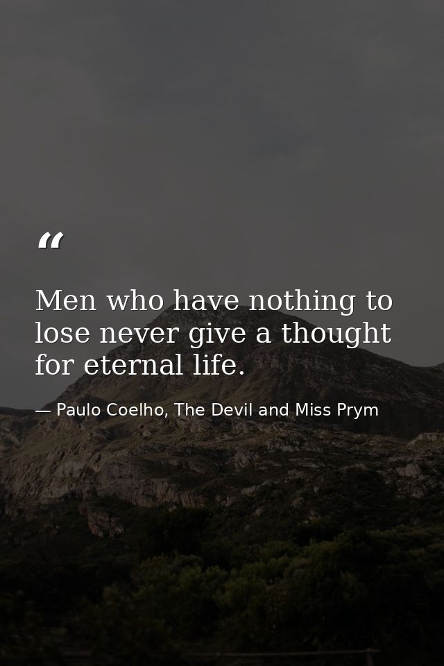 Men who have nothing to lose never give a thought for eternal life. — Paulo Coelho, The Devil and Miss Prym