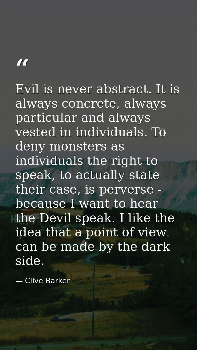 Evil is never abstract. It is always concrete, always particular and always vested in individuals. To deny monsters as i — Clive Barker