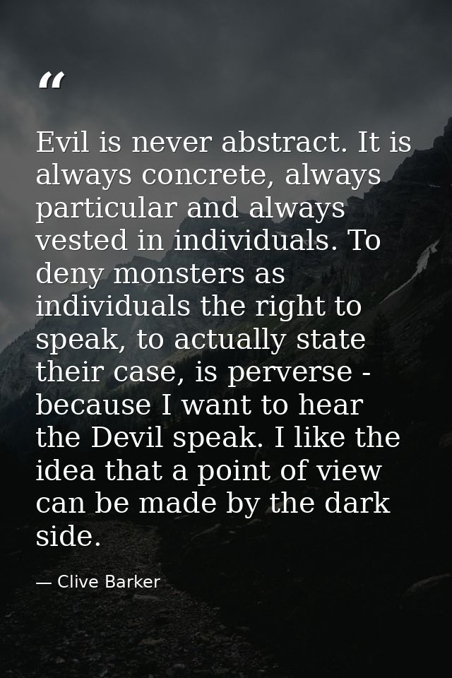 Evil is never abstract. It is always concrete, always particular and always vested in individuals. To deny monsters as i — Clive Barker