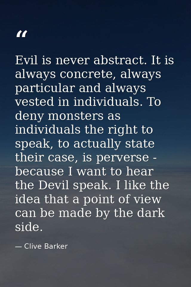 Evil is never abstract. It is always concrete, always particular and always vested in individuals. To deny monsters as i — Clive Barker