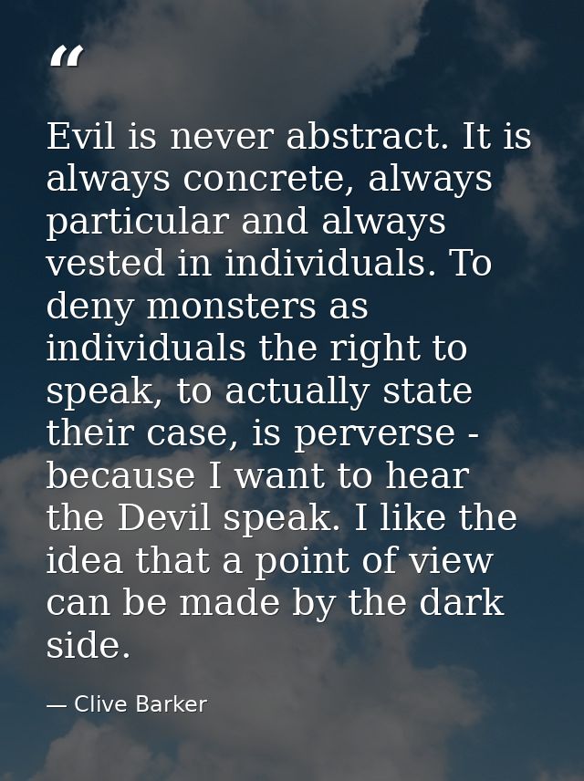 Evil is never abstract. It is always concrete, always particular and always vested in individuals. To deny monsters as i — Clive Barker